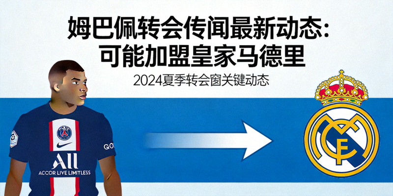 姆巴佩转会传闻最新动态：可能加盟皇家马德里